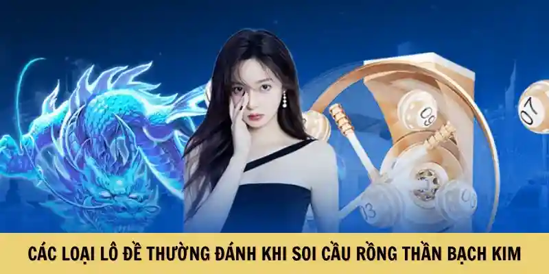 Các loại lô đề thường đánh khi soi cầu rồng thần bạch kim