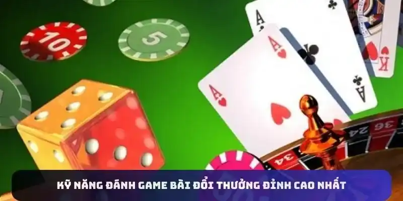 Kỹ năng đánh game bài đổi thưởng đỉnh cao nhất