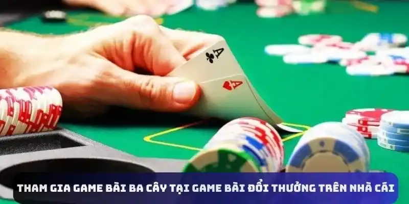 Tham gia game bài ba cây tại game bài đổi thưởng trên nhà cái